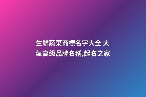 生鮮蔬菜商標名字大全 大氣高級品牌名稱,起名之家-第1張-商標起名-玄機派